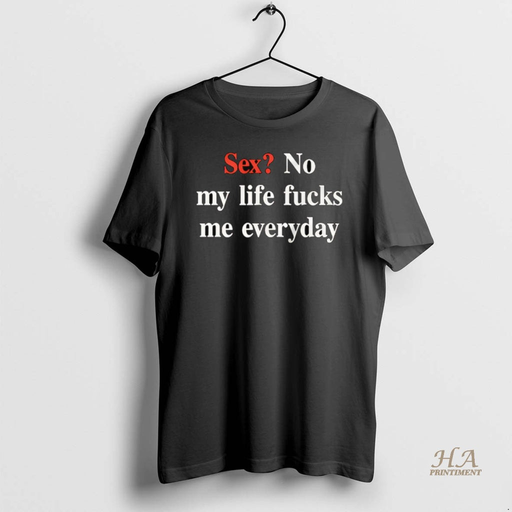 Official Sex No My Life Fucks Me Everyday Shirt Hoodie Sweatshirt | PurePodTees.com