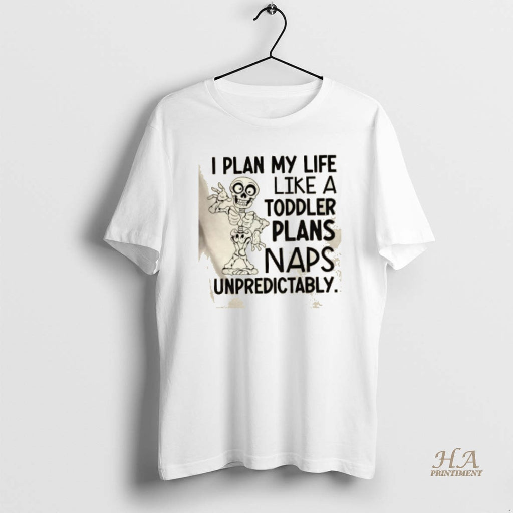Official Skeleton I Plan My Life Like A Toddler Plans Naps Unpredictably Shirt Hoodie Sweatshirt | PurePodTees.com