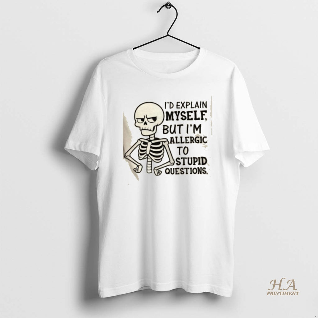 Official Skeleton Id Explain Myself But Im Allergic To Stupid Questions Shirt Hoodie Sweatshirt | PurePodTees.com