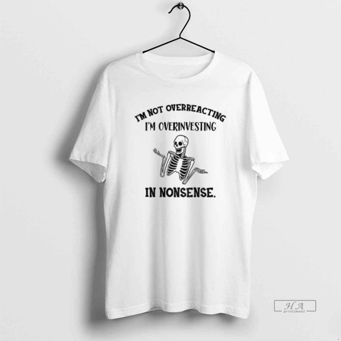 Official Skeleton Funny Im Not Overreacting Im Overinvesting In Nonsense Shirt Hoodie Sweatshirt | PurePodTees.com