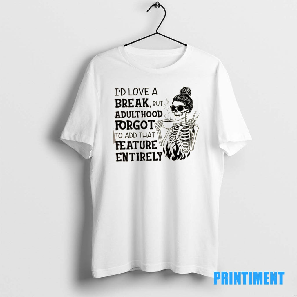 Official Skeleton Girl Id Love A Break But Adulthood Forgot To Add That Feature Entirely Shirt Hoodie Sweatshirt