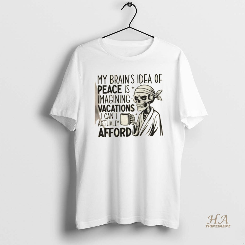 Official Skeleton My Brains Idea Of Peace Is Imagining Vacations I Cant Actually Afford Shirt Hoodie Sweatshirt