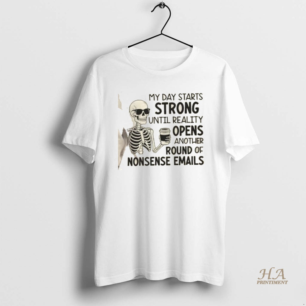 Official Skeleton My Day Starts Strong Until Reality Opens Another Round Of Nonsense Emails Shirt Hoodie Sweatshirt