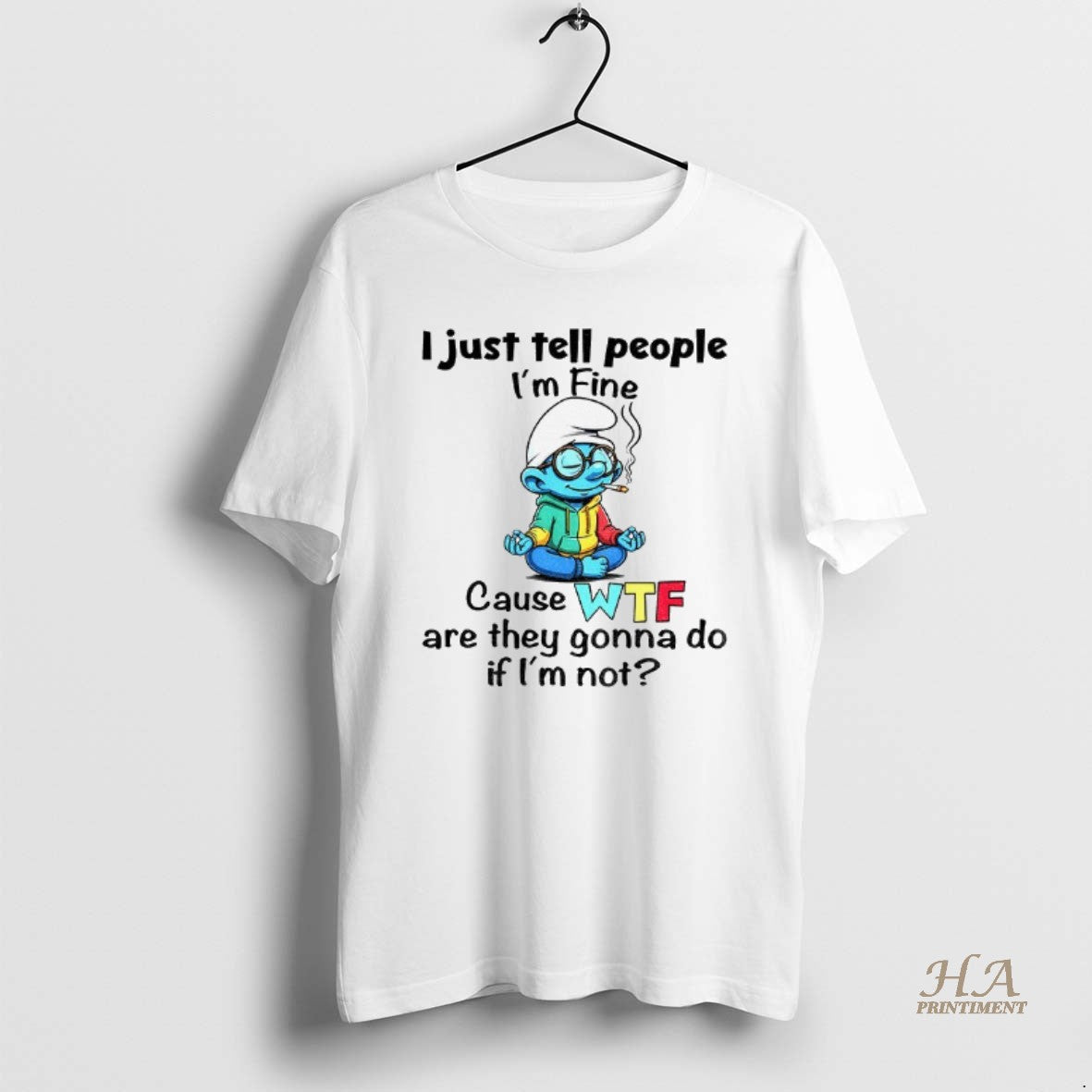 Official Smurf I Just Tell People Im Fine Cause Wtf Are They Gonna Do If Shirt Hoodie Sweatshirt | PurePodTees.com