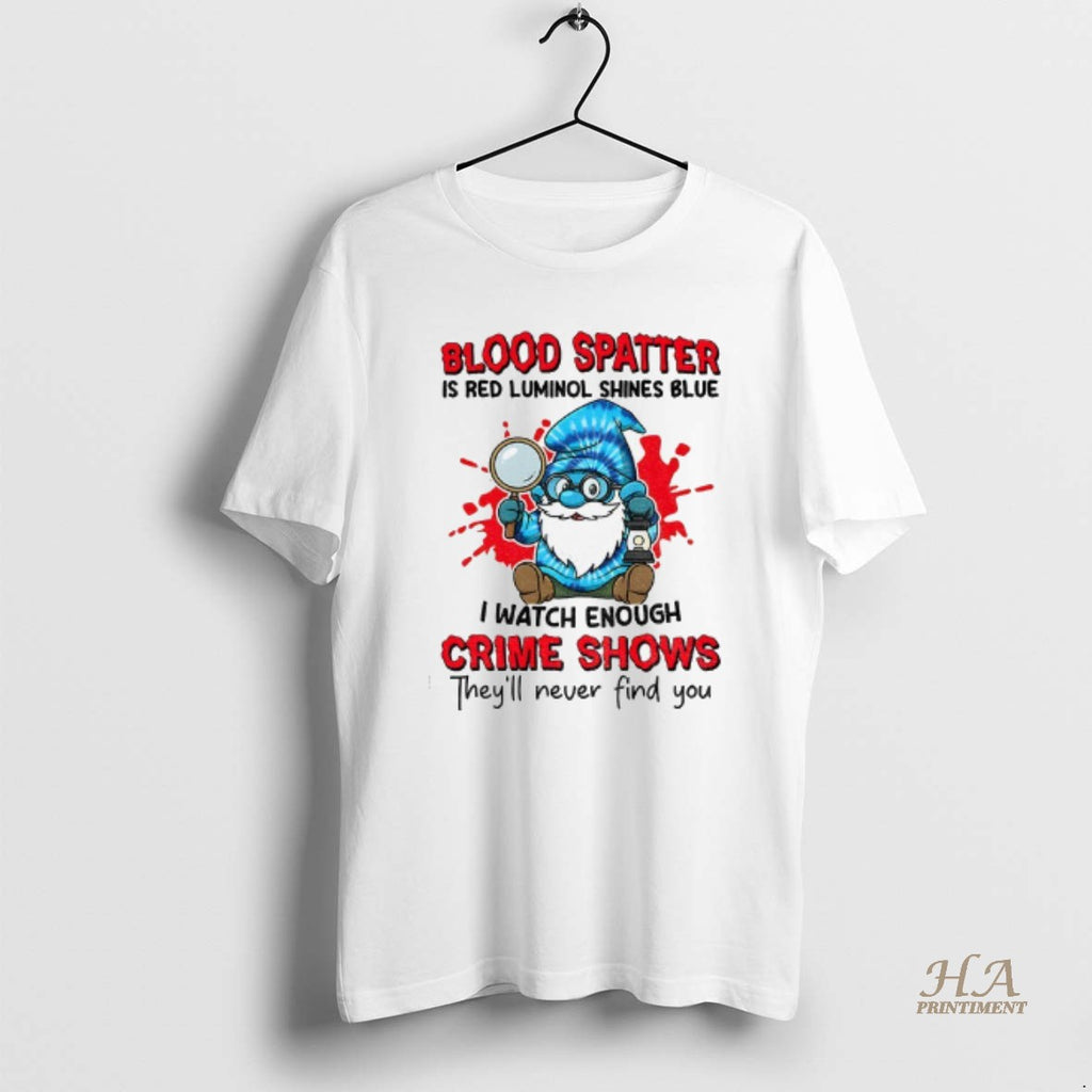 Official Smurfs Gnome Blood Spatter Is Red Luminol Shines Blue I Watch Enough Crime Shows Shirt Hoodie Sweatshirt