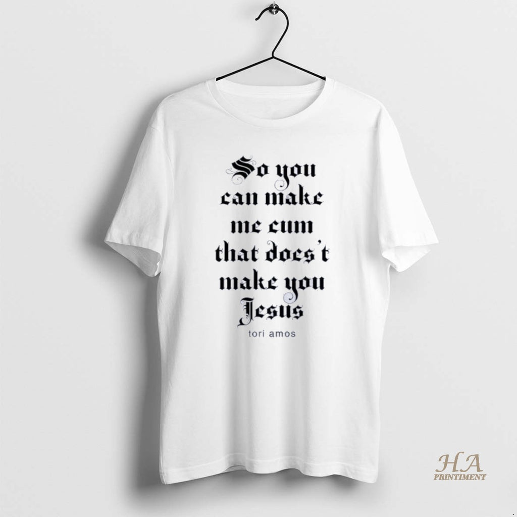 Official So You Can Make Me Cum That Doesnt Make You Jesus Tori Amos Shirt Hoodie Sweatshirt | PurePodTees.com