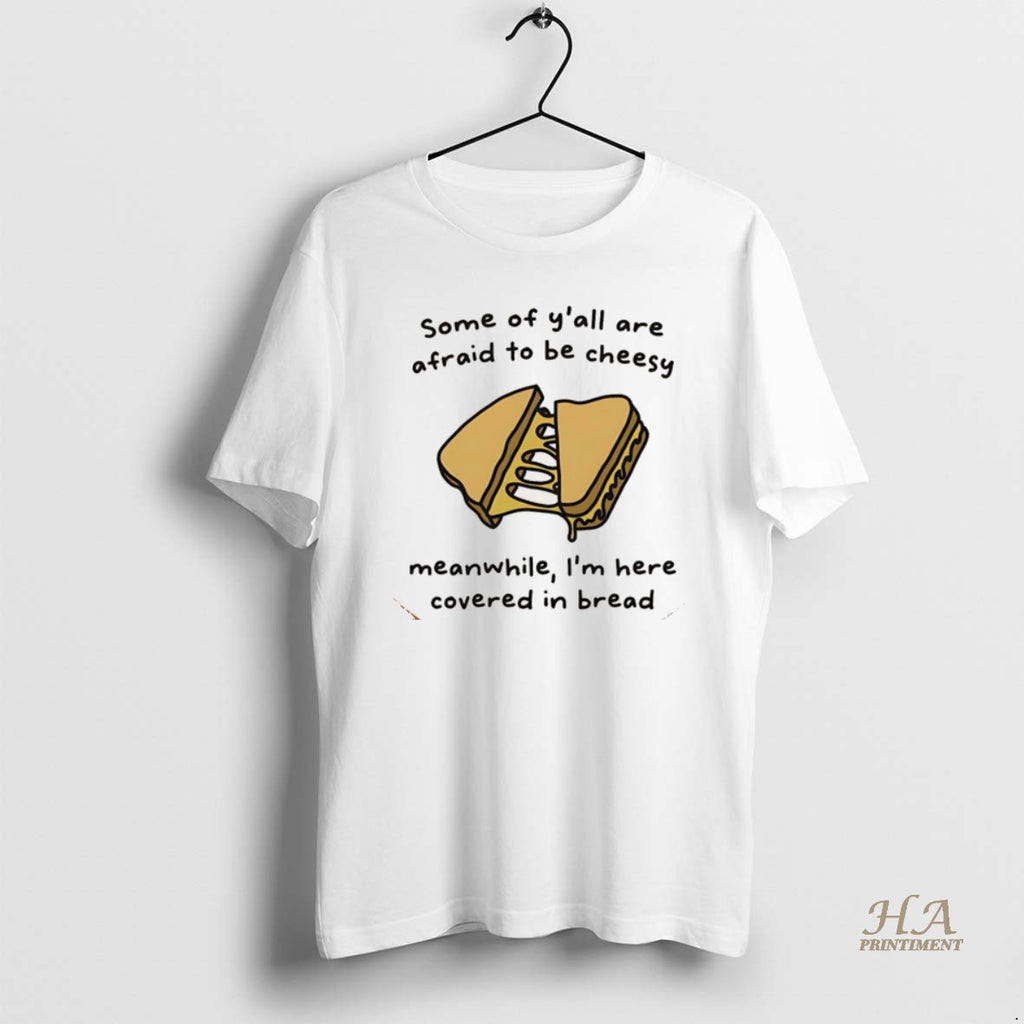Official Some Of Yall Are Afraid To Be Cheesy Meanwhile Im Here Covered In Bread Shirt Hoodie Sweatshirt | PurePodTees.com