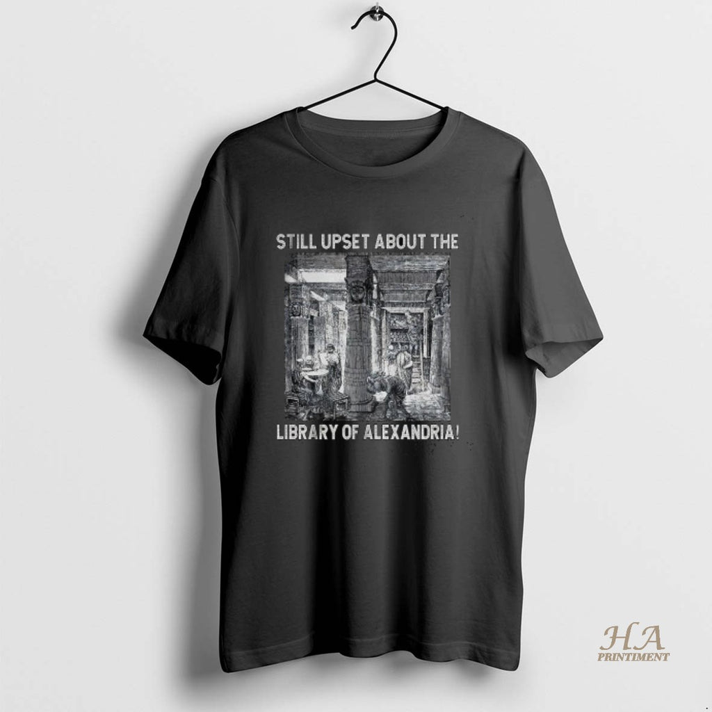 Official Still Upset About The Library Of Alexandria Shirt Hoodie Sweatshirt | PurePodTees.com