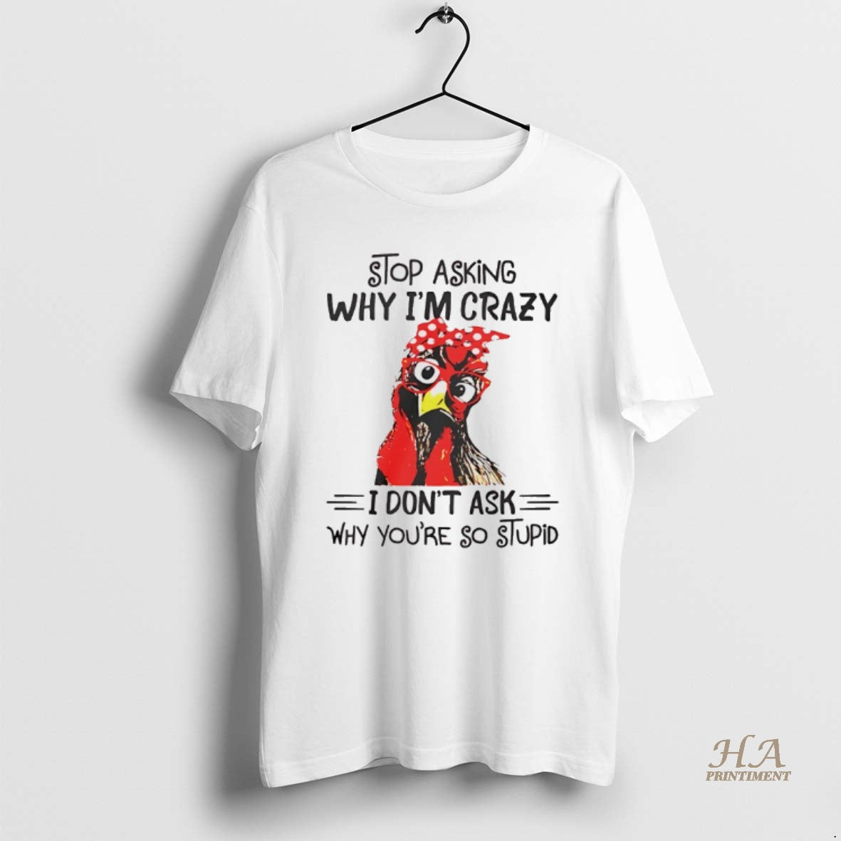 Official Stop Asking Why Im Crazy I Dont Ask Why Youre So Stupid Shirt Hoodie Sweatshirt | PurePodTees.com