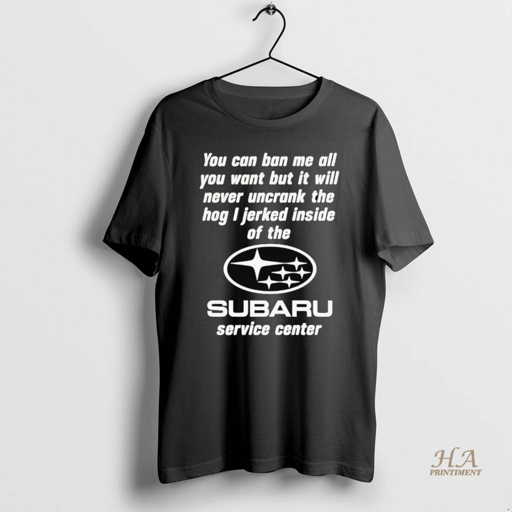 Official Subaru Service Center You Can Ban Me All You Want But It Will Never Shirt Hoodie Sweatshirt | PurePodTees.com