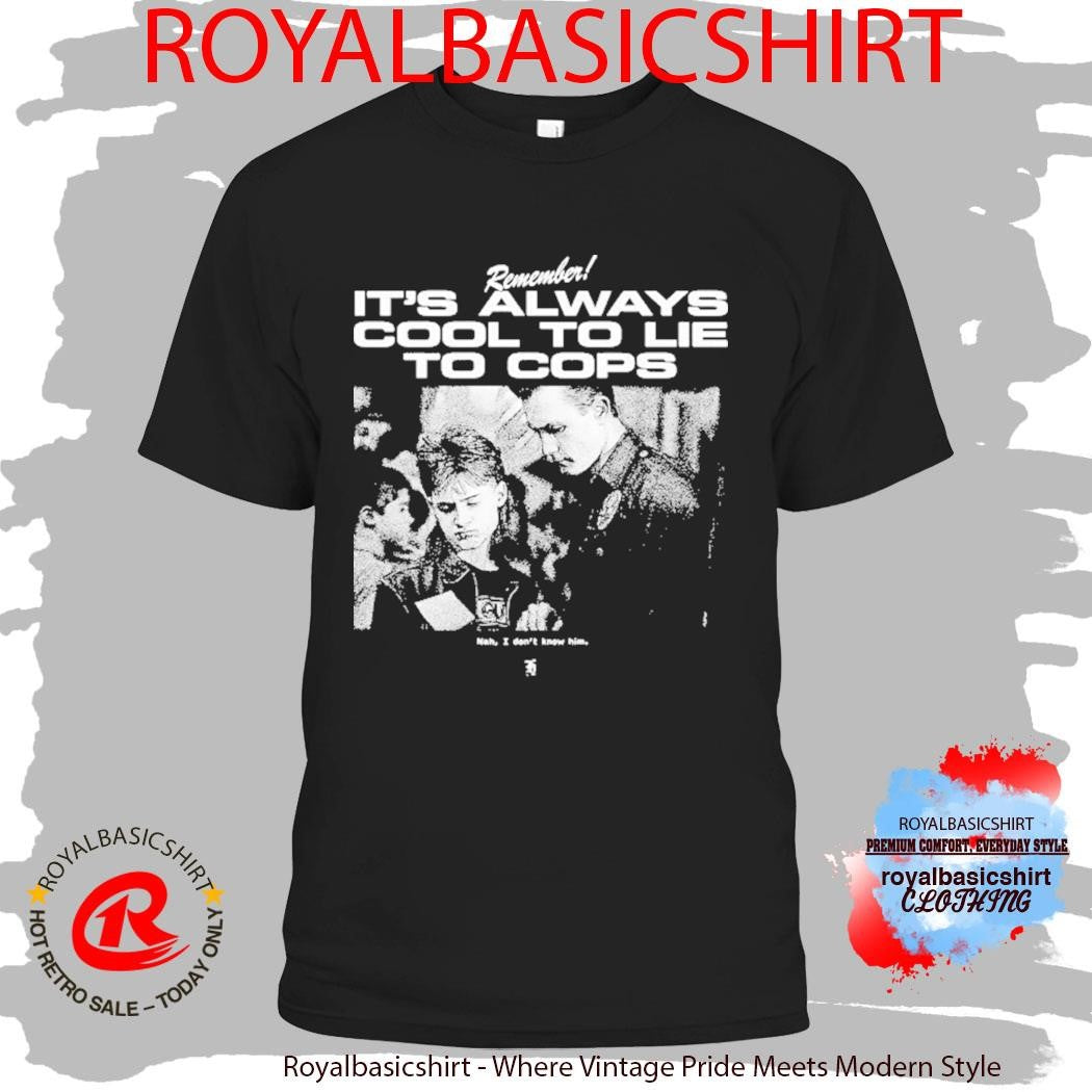 Terminator 2 Remember It’s Always Cool To Lie To Cops Nah I Don’t Know Him Shirt