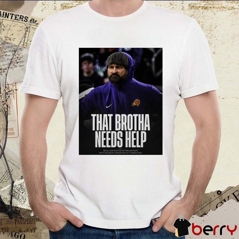 That Brotha Needs Help Bold Jon Roxton After His Fight With Daemon Targaryen At Tumbleton Poster t-shirt