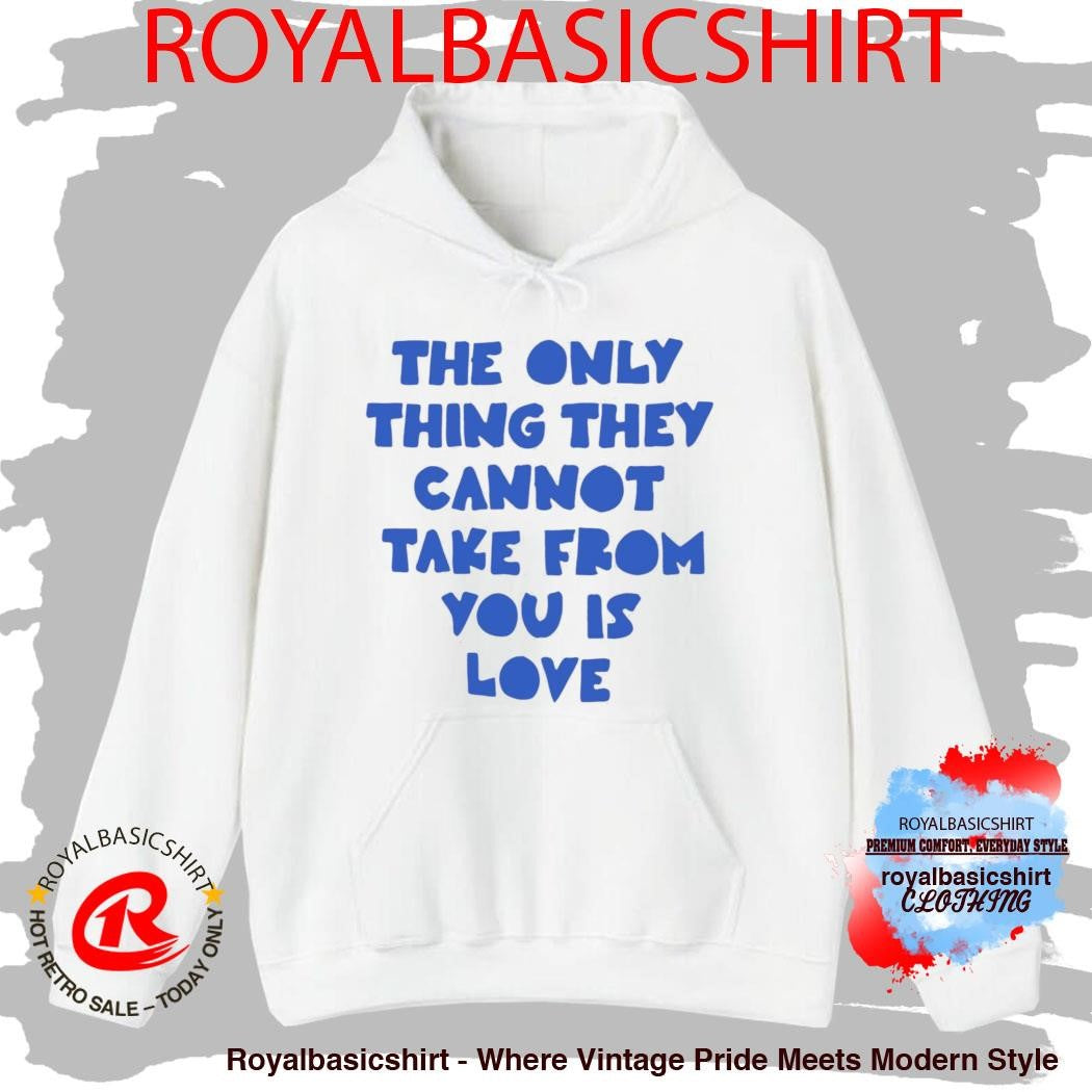 The Only Thing They Cannot Take From You Is Love Shirt