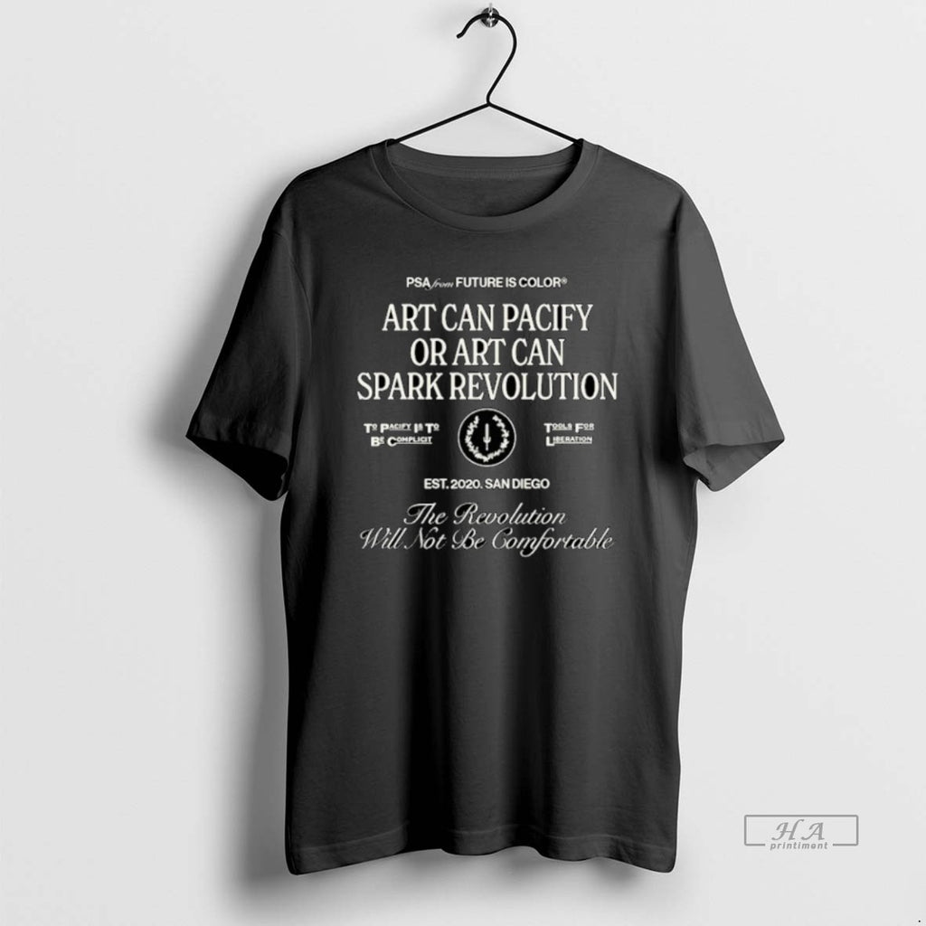 Official The Revolution Will Not Be Comfortable Or Art Can Pacify Or Art Can Spark