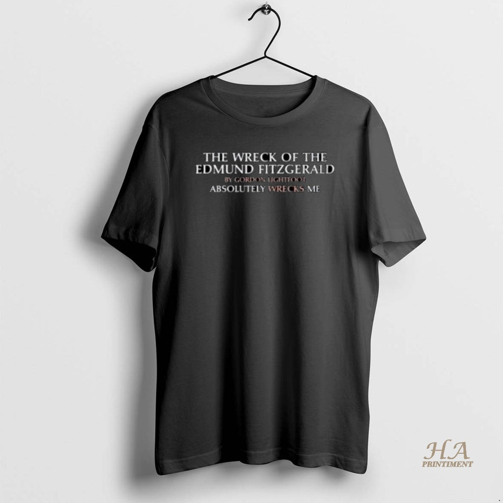 Official The Wreck Of The Edmund Fitzgerald By Gordon Lightfoot Absolutely Wrecks Me Shirt Hoodie Sweatshirt