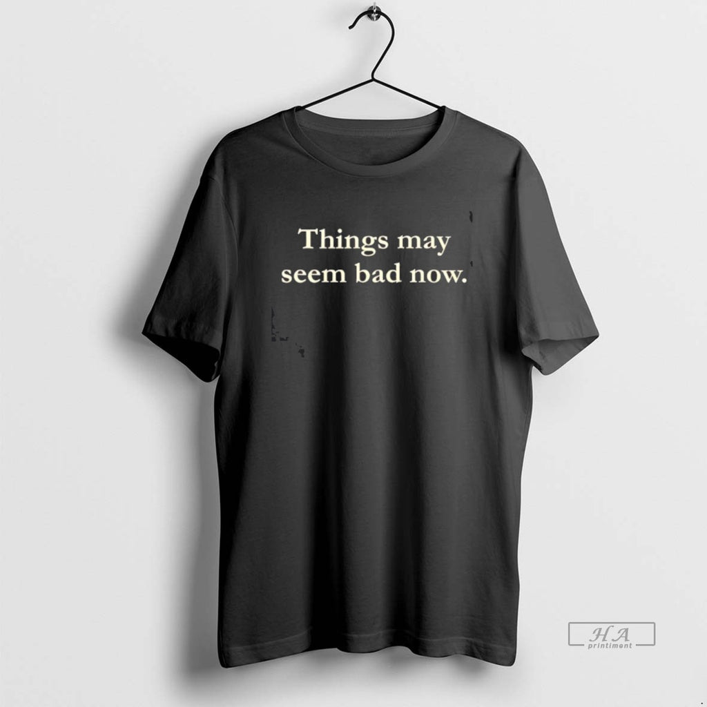 Official Things May Seem Bad Now Shirt Hoodie Sweatshirt | PurePodTees.com