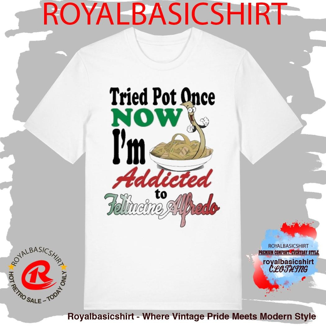 Tried Pot Once Now I’m Addicted To Fettuccine Alfredo Shirt