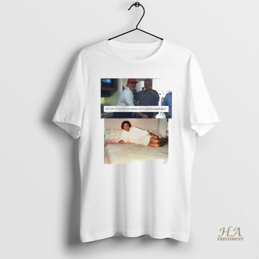 Official Trump Bill Clinton Bubba Ask Him If Putin Has The Photos Of Trump Blowing Shirt Hoodie Sweatshirt | PurePodTees.com