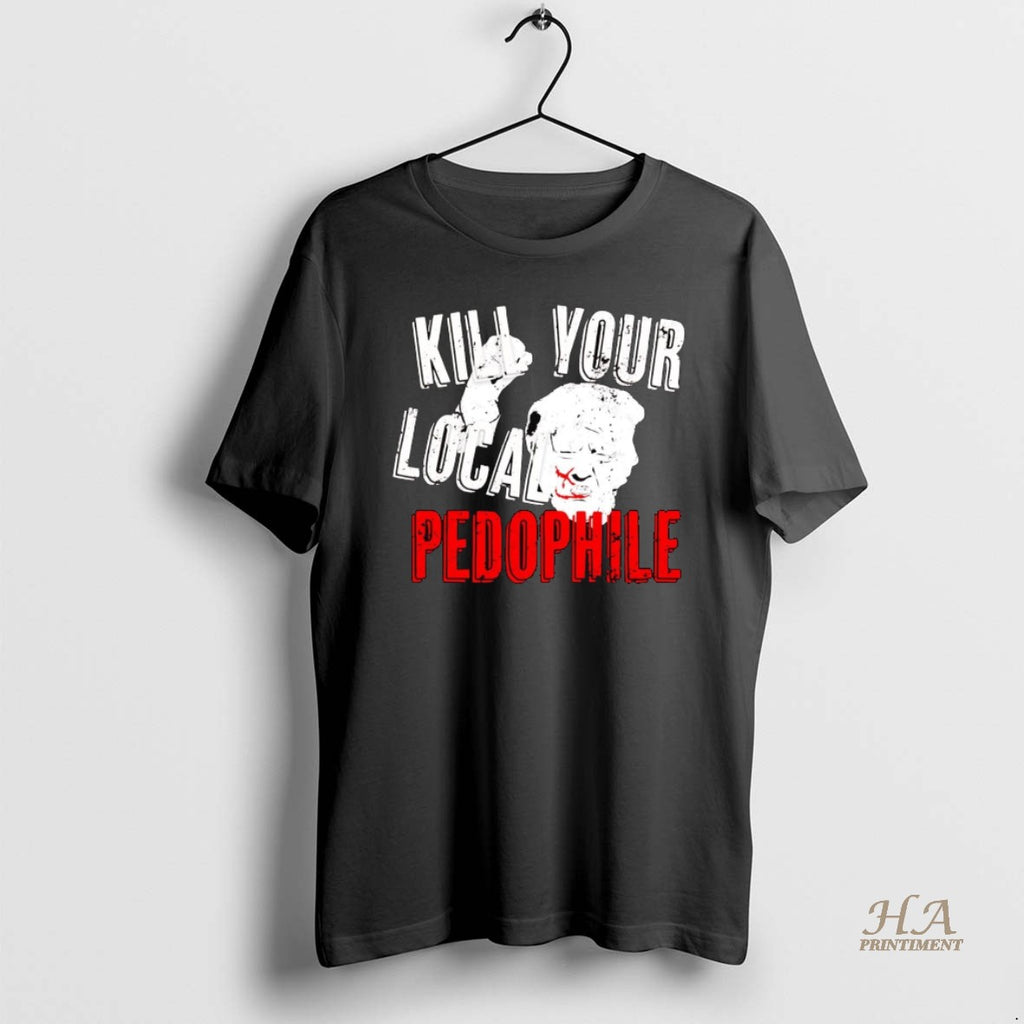 Official Trump Kill Your Local Pedophile Shirt Hoodie Sweatshirt | PurePodTees.com