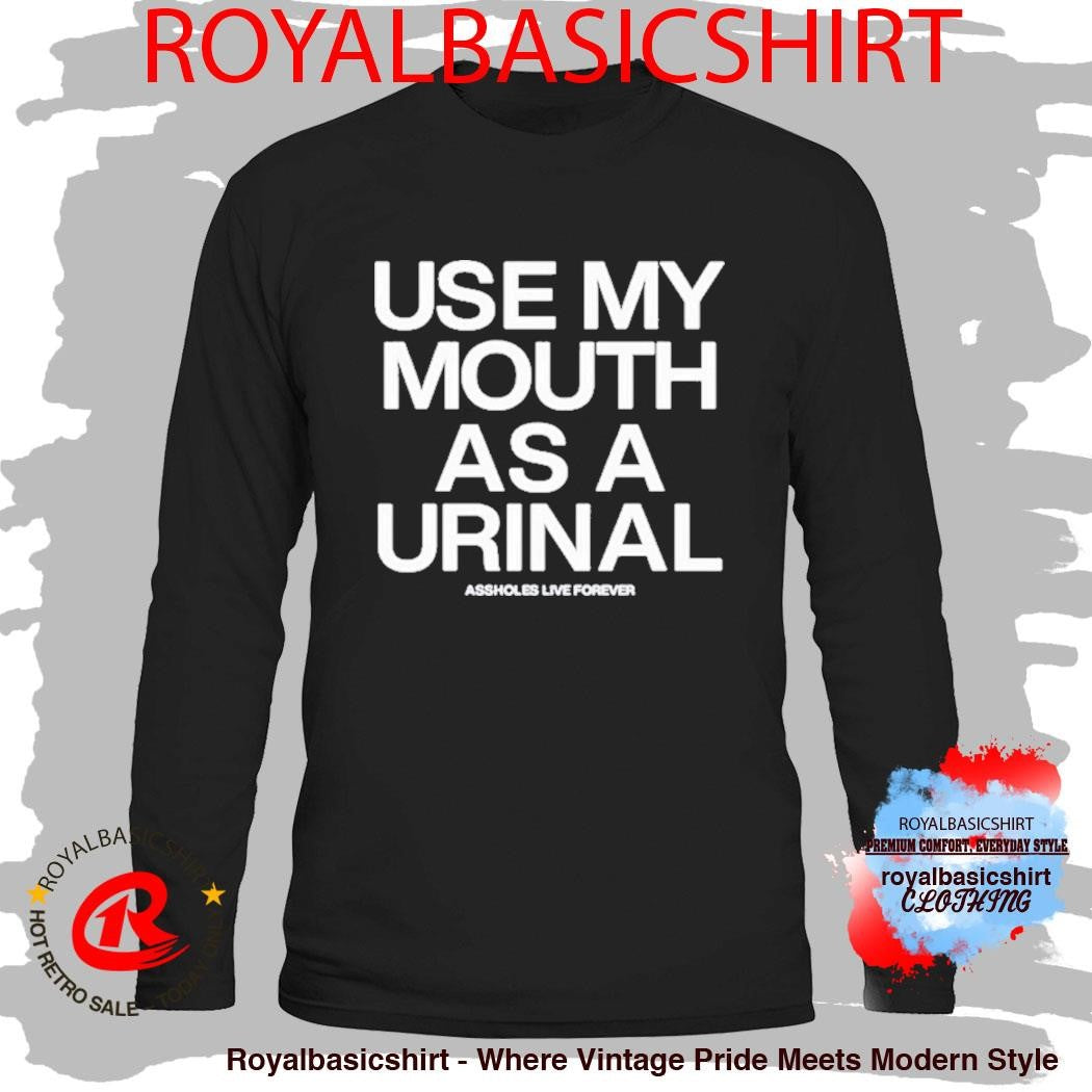 Use My Mouth As A Urinal Assholes Live Forever Shirt