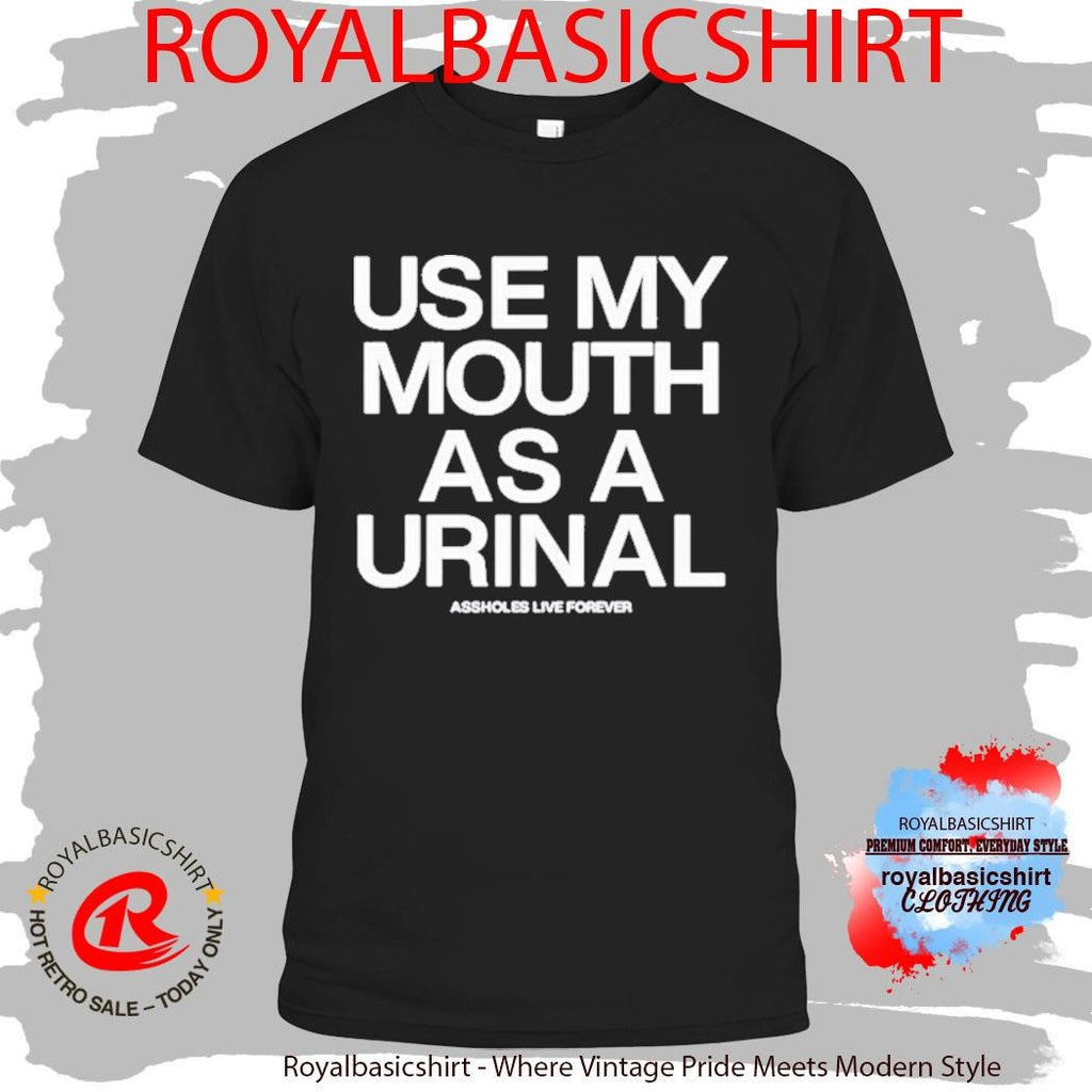 Use My Mouth As A Urinal Assholes Live Forever Shirt
