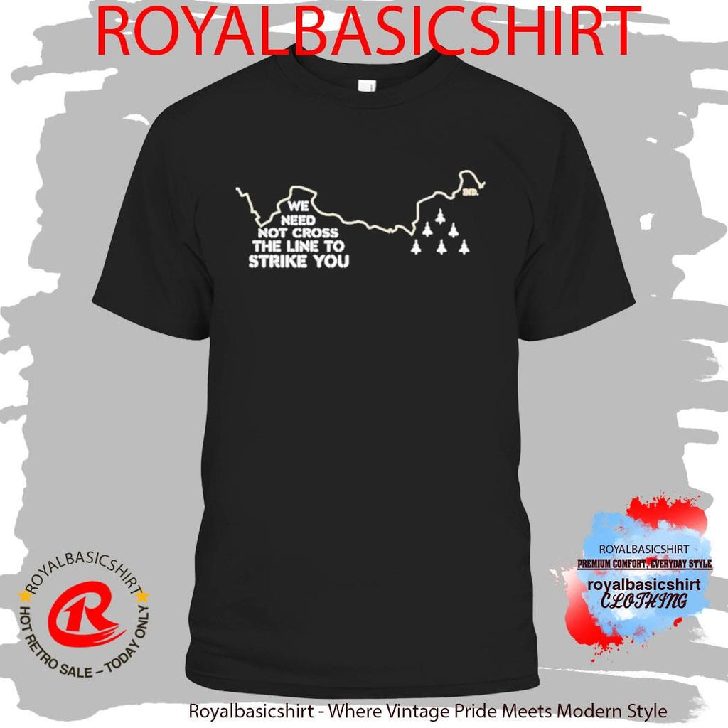We Need Not Cross The Line To Strike You Shirt