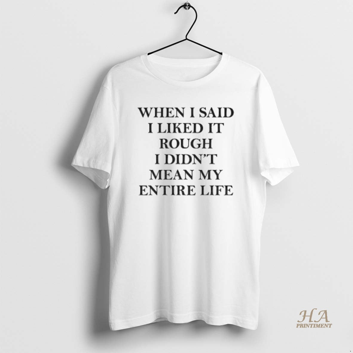 Official When I Said I Liked It Rough I Didnt Mean My Entire Life Shirt Hoodie Sweatshirt | PurePodTees.com