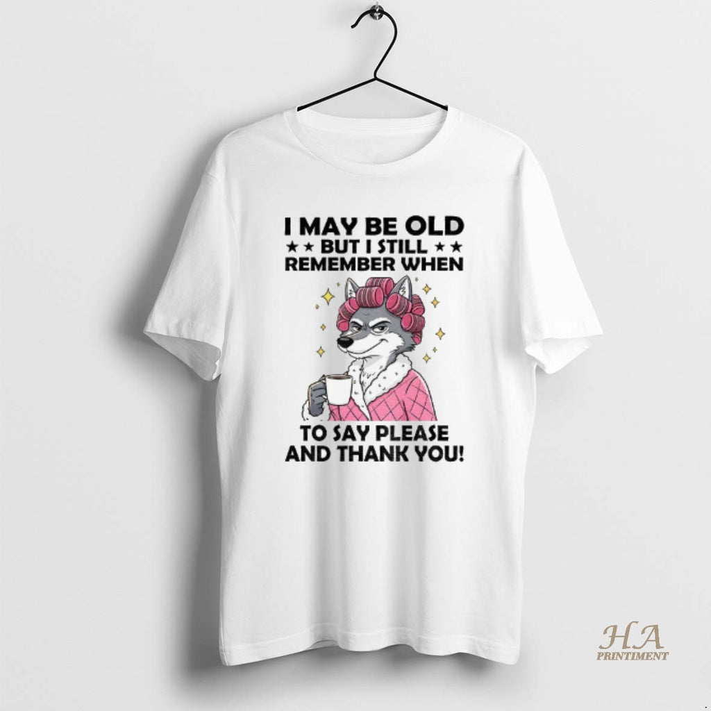 Official Wolf I May Be Old But I Still Remember When To Say Please And Shirt Hoodie Sweatshirt | PurePodTees.com