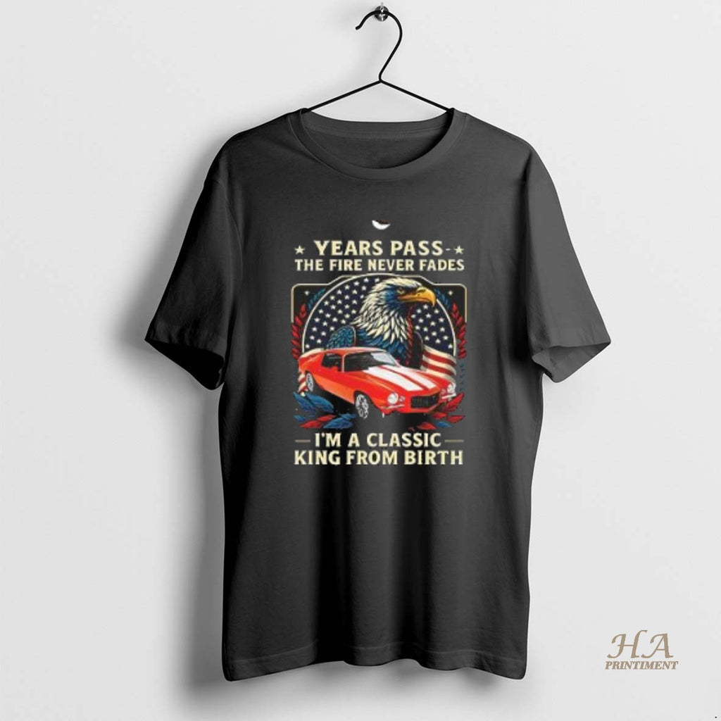 Official Years Pass The Fire Never Fades Im A Classic King From Birth Shirt Hoodie Sweatshirt | PurePodTees.com
