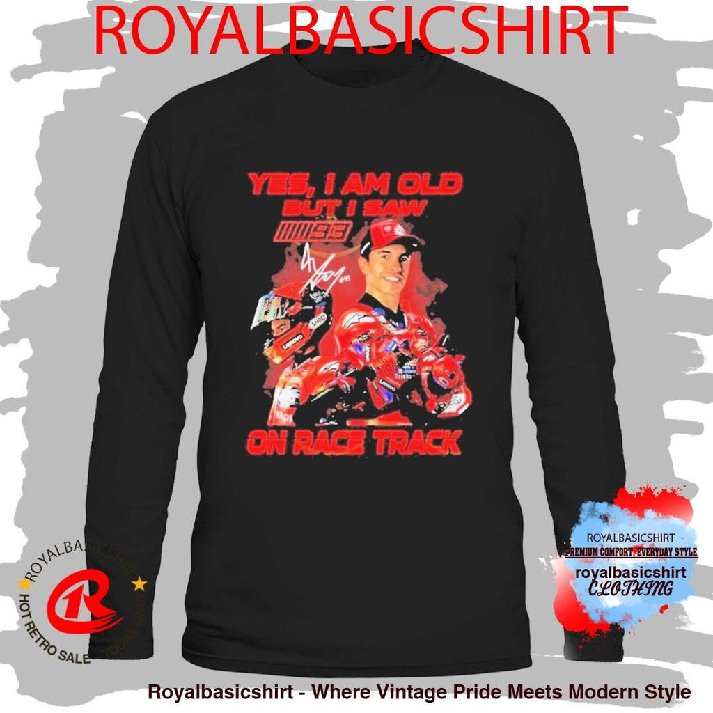 Yes I Am Old But I Saw Marc Marquez On Race Track Signature Shirt