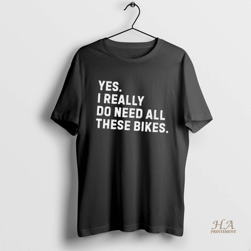 Official Yes I Really Do Need All These Bikes Shirt Hoodie Sweatshirt | PurePodTees.com