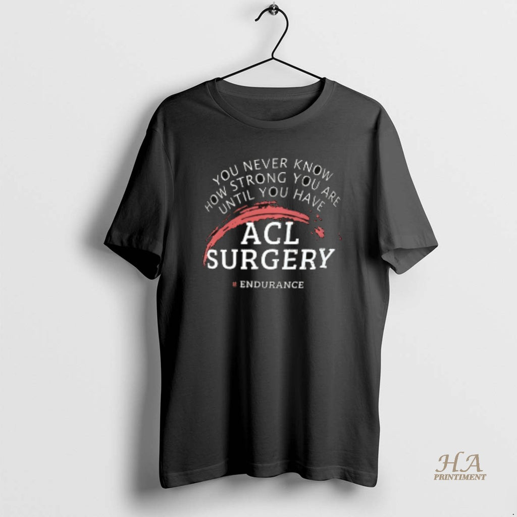 Official You Never Know How Strong You Are Until You Have Acl Surgery Ceramic Ceramic Shirt Hoodie Sweatshirt