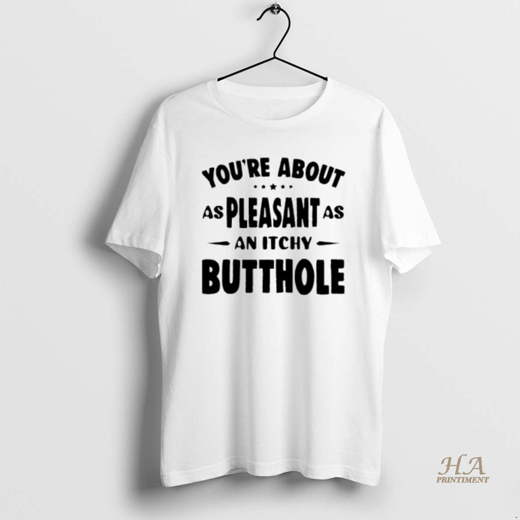 Official Youre About As Pleasant As An Itchy Butthole Shirt Hoodie Sweatshirt | PurePodTees.com