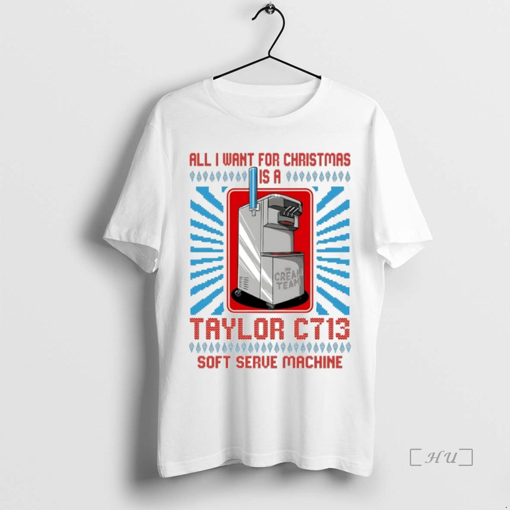Officials All I Want For Christmas Is A Taylor C713 Soft Serve Machine Ugly Christmas Shirt Hoodie Sweatshirt