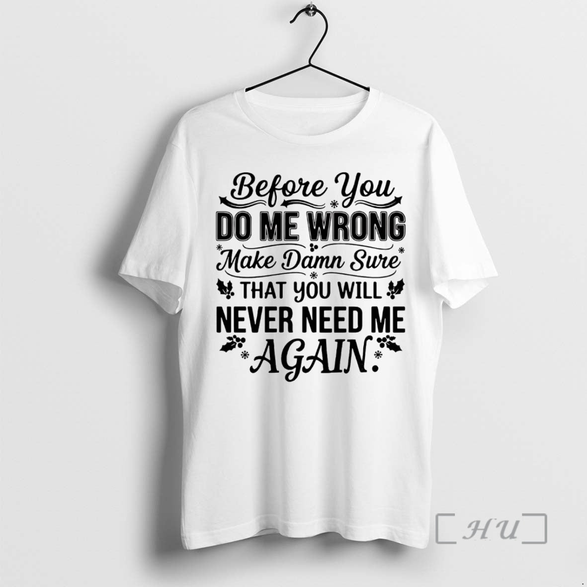 Officials Before You Do Me Wrong Make Damn Sure That You Will Never Need Me Shirt Hoodie Sweatshirt | PurePodTees.com