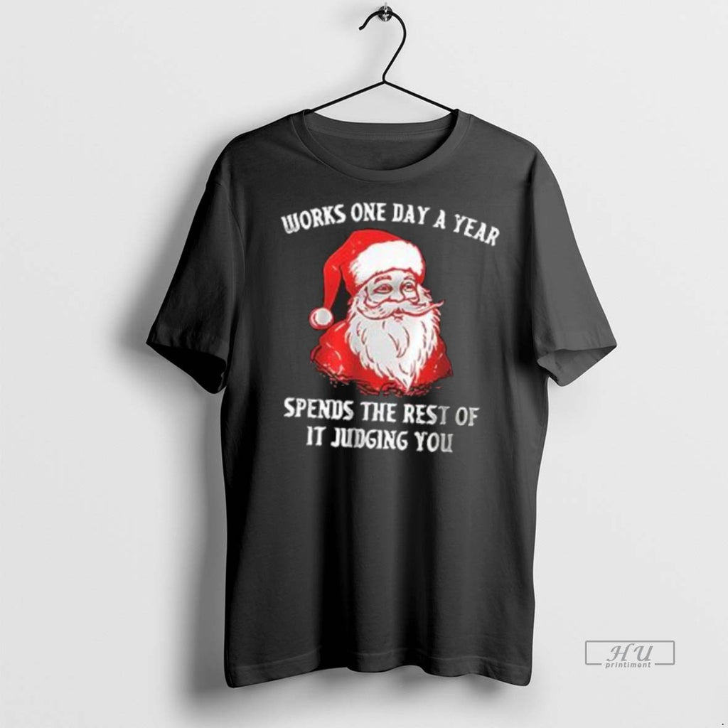 Officials Christmas Santa Works One Day A Year Spends The Rest Of It Judging You Shirt Hoodie Sweatshirt | PurePodTees.com