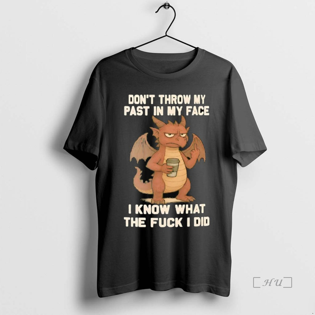Officials Dragon Dont Throw My Past In My Face I Know What The Fuck Shirt Hoodie Sweatshirt | PurePodTees.com