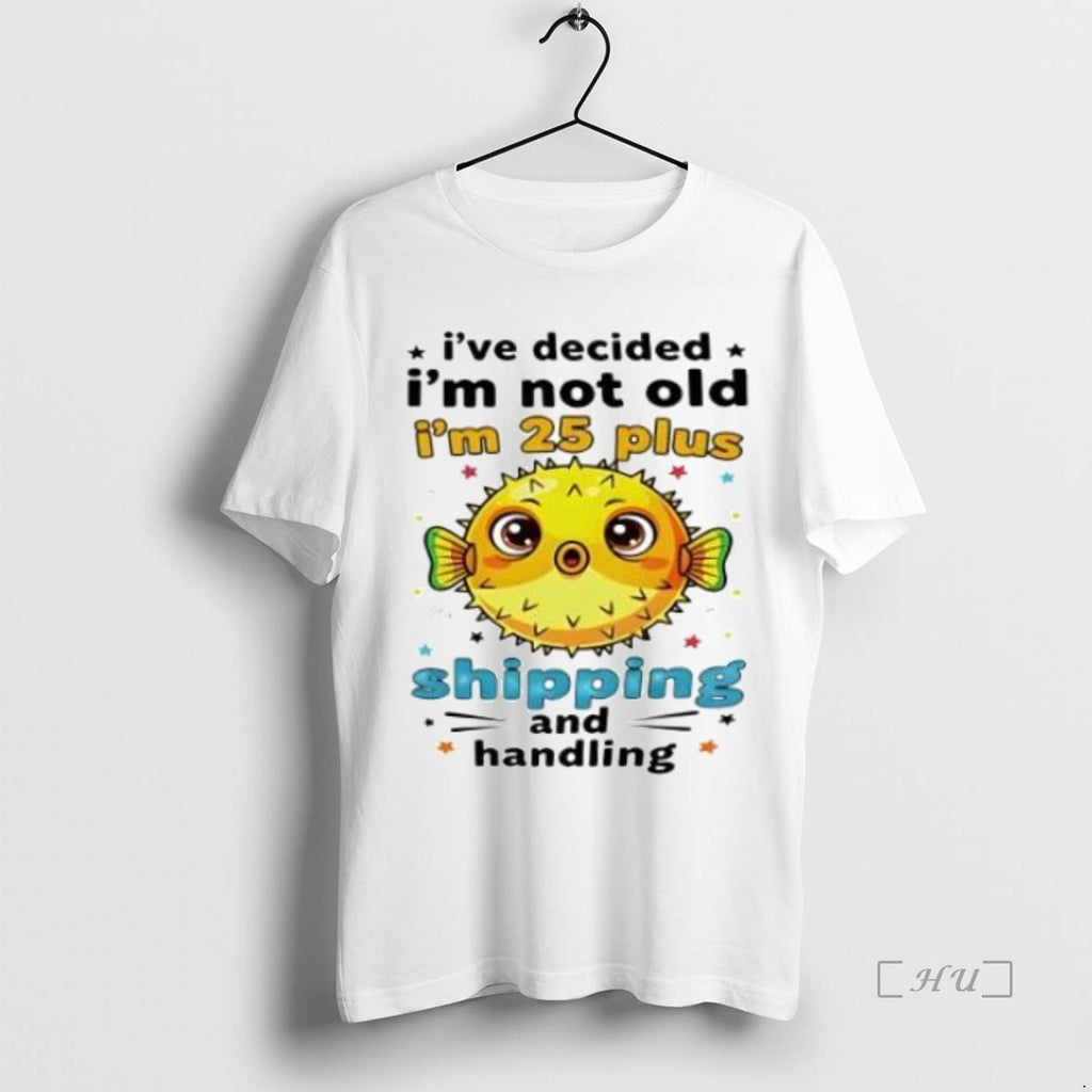 Officials Fish Ive Decided Im Not Old Im 25 Plus Shipping And Handling Premium Shirt Hoodie Sweatshirt | PurePodTees.com