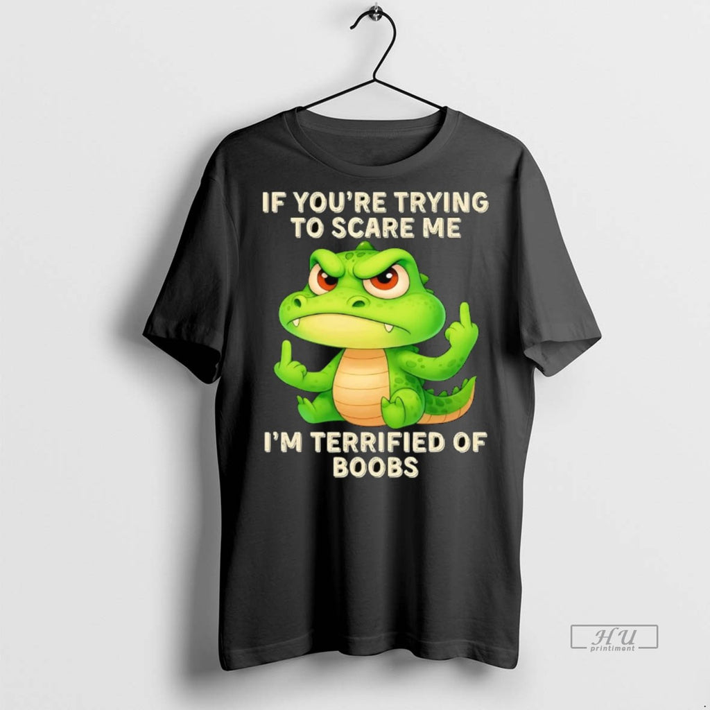 Officials Gator If Youre Trying To Scare Me Im Terrified Of Boobs Premium Shirt Hoodie Sweatshirt | PurePodTees.com