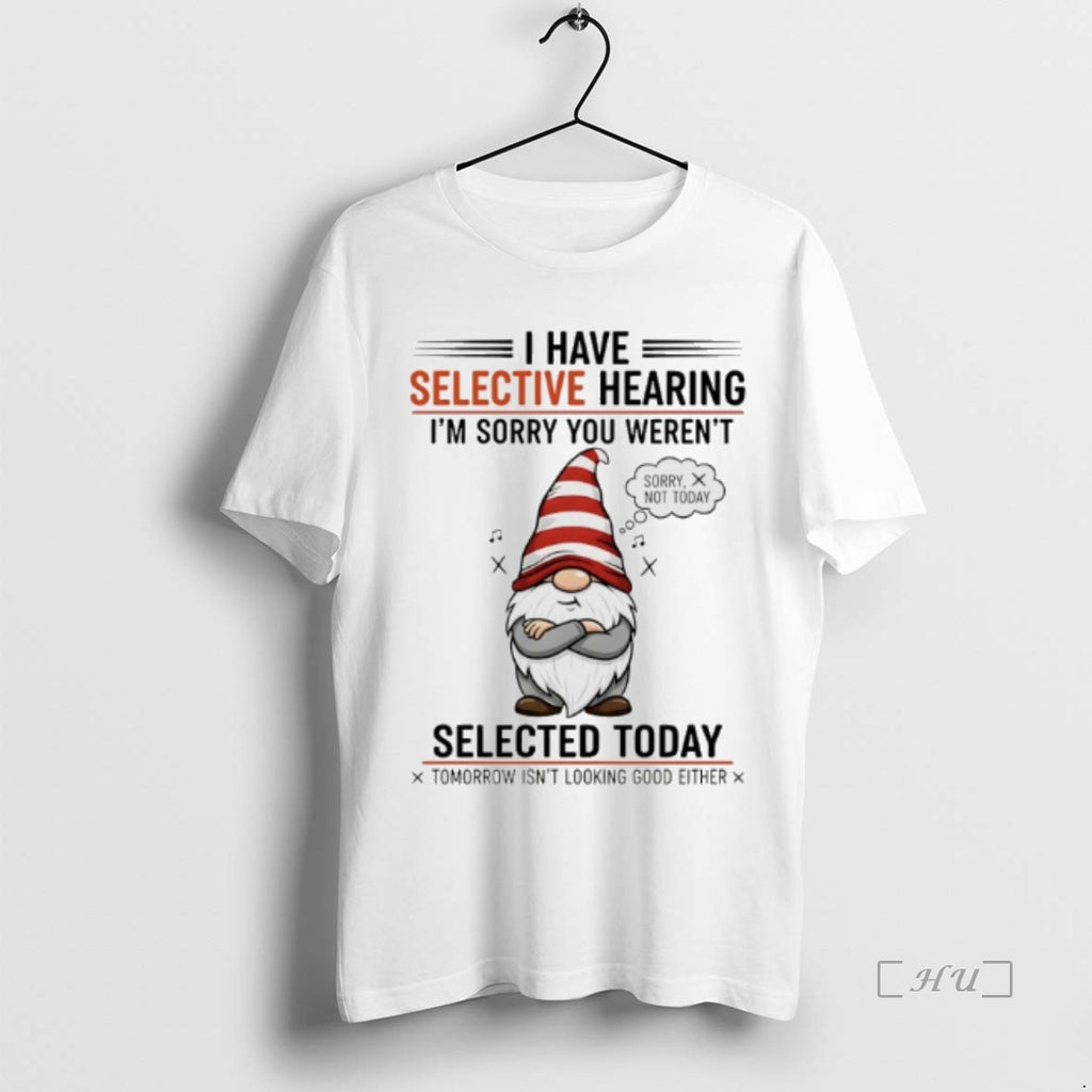 Officials Gnome Christmas I Have Selective Hearing Im Sorry You Werent Selected Today Premium Shirt Hoodie Sweatshirt