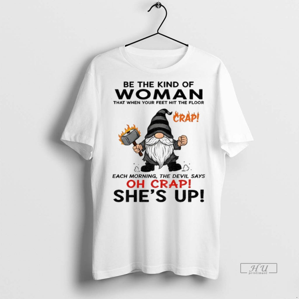 Officials Gnome Crap Be The Kind Of Woman That When Your Feet Hit The Floor Shirt Hoodie Sweatshirt | PurePodTees.com