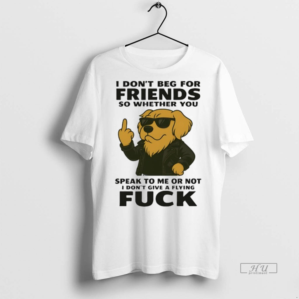 Officials Golden Retriever I Dont Beg For Friends So Whether You Speak To Me Or Shirt Hoodie Sweatshirt | PurePodTees.com