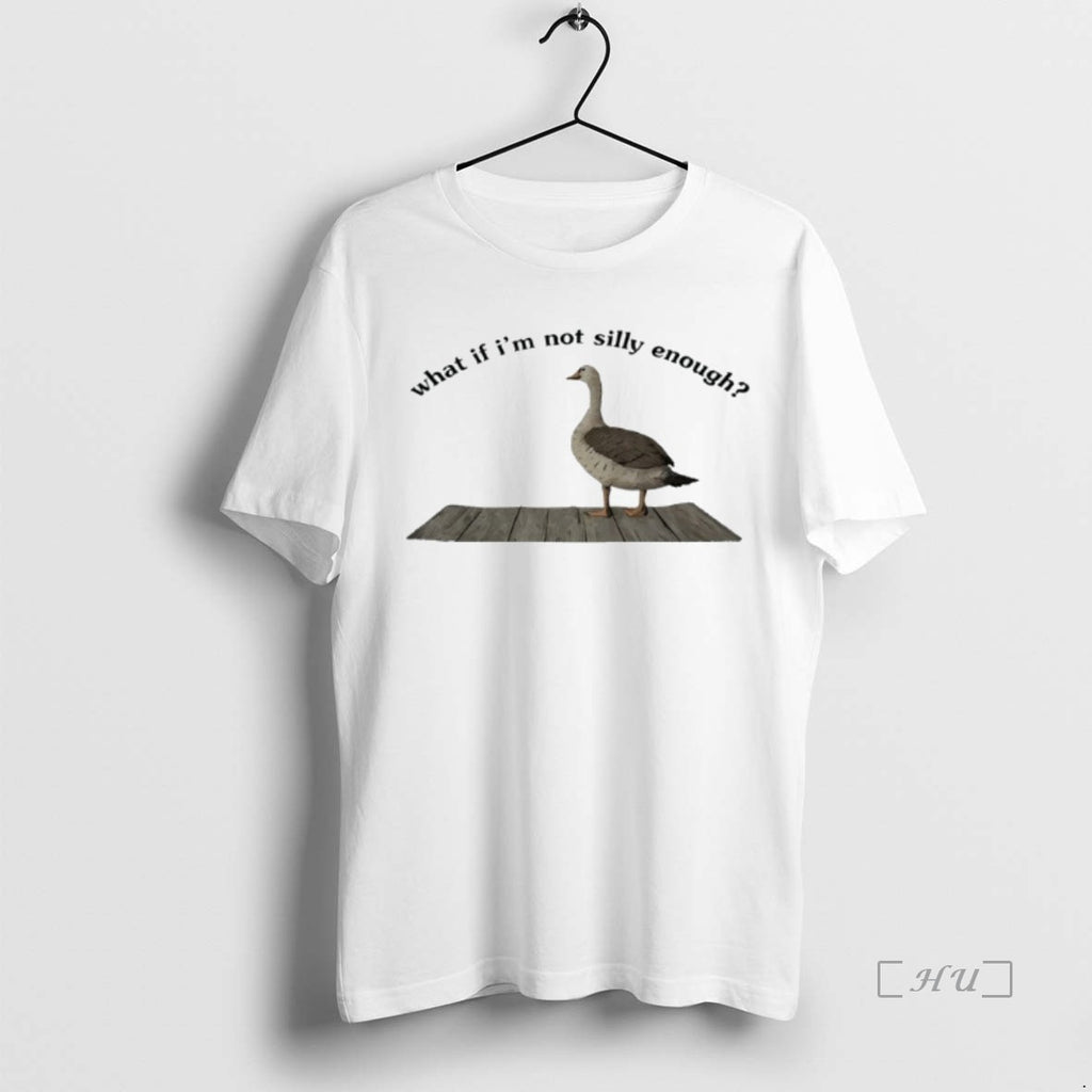 Officials Goose What If Im Not Silly Enough Shirt Hoodie Sweatshirt | PurePodTees.com