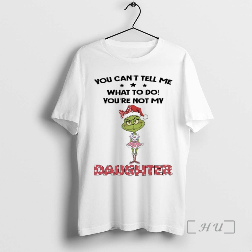 Officials Grinch Christmas You Cant Tell Me What To Do Youre Not My Daughter Premium Shirt Hoodie Sweatshirt