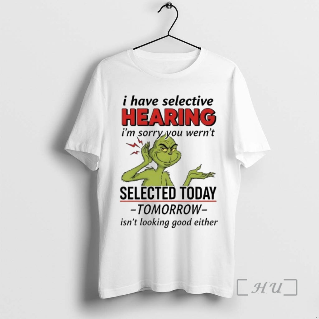 Officials Grinch Xmas I Have Selective Hearing Im Sorry You Wernt Selected Today Premium Shirt Hoodie Sweatshirt