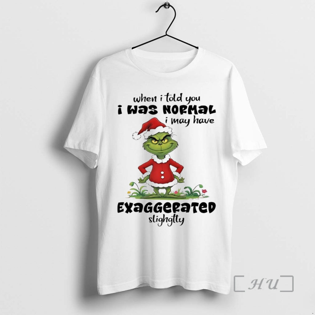 Officials Grinch When I Told You I Was Normal I May Have Exaggerated Christmas Premium Shirt Hoodie Sweatshirt