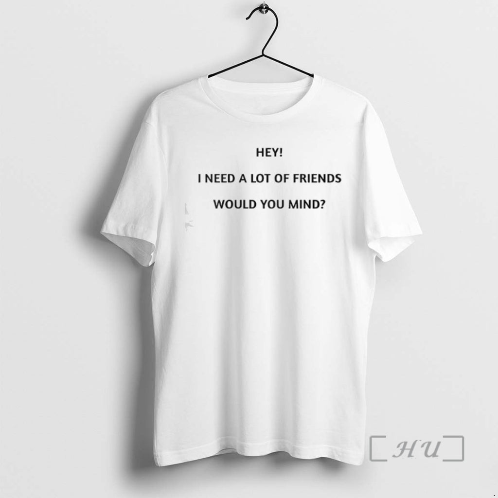 Officials Hey I Need A Lot Of Friends Would You Mind T Shirt Sweater