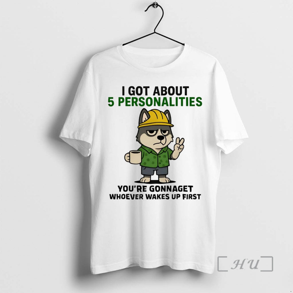 Officials Husky I Got About 5 Personalities Youre Gonna Get Whoever Wakes Up First Premium Shirt Hoodie Sweatshirt