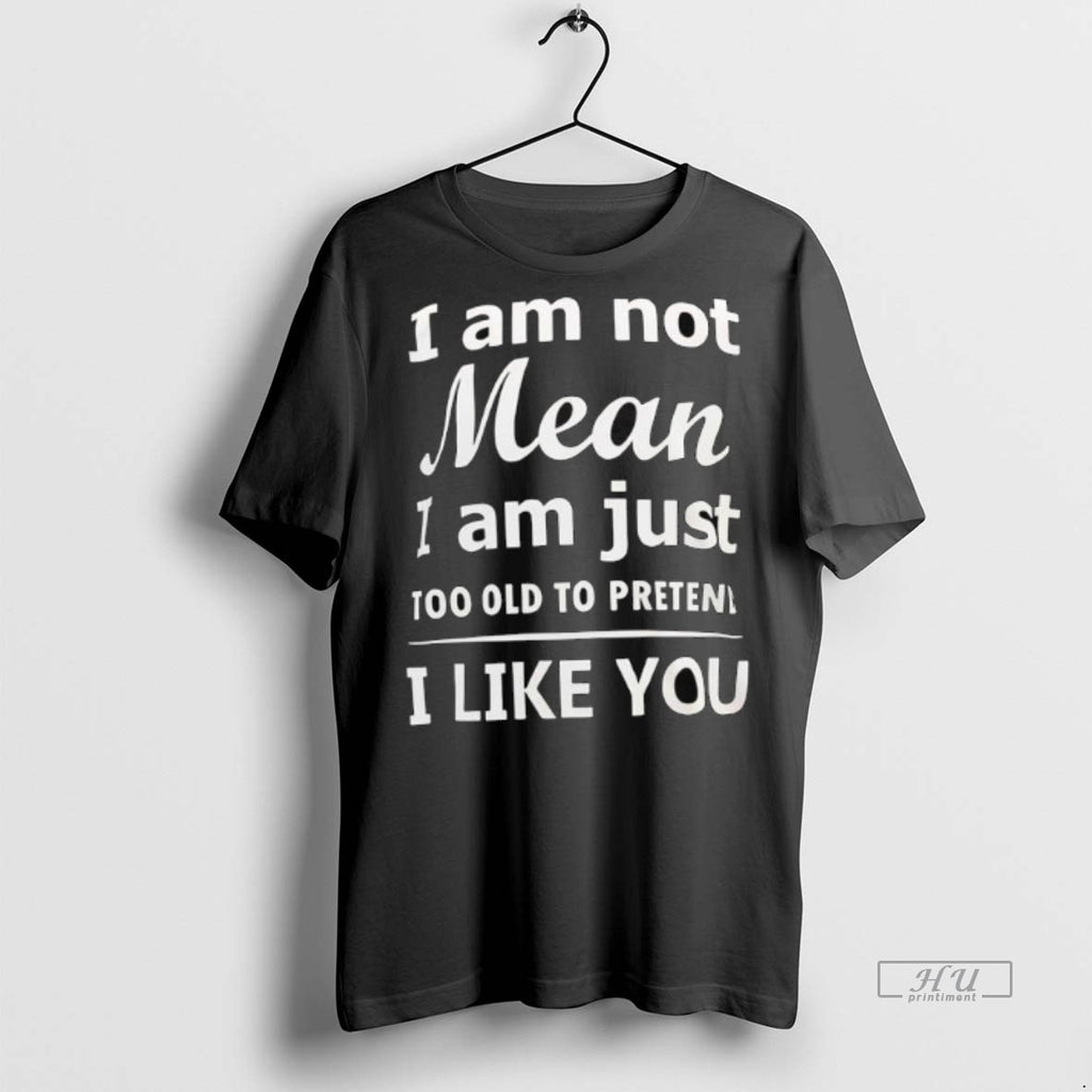 Officials I Am Not Mean I Am Just Too Old To Preten I Like You Shirt Hoodie Sweatshirt | PurePodTees.com