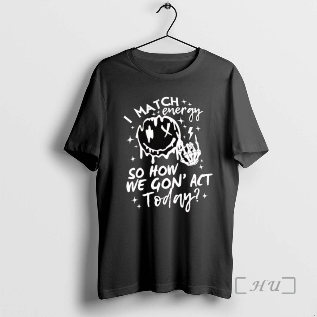 Officials I Match Energy So How We Gon Act Today T Shirt Sweater